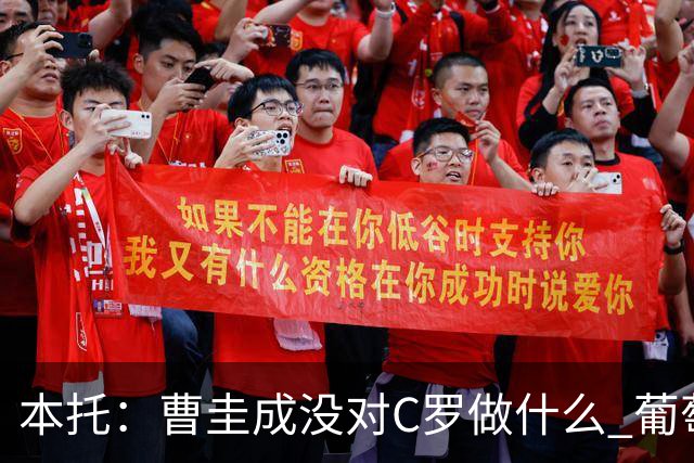 本托：曹圭成没对C罗做什么 葡萄牙利用他遮盖丑事